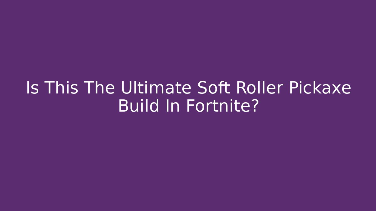 Is This The Ultimate Soft Roller Pickaxe Build In Fortnite?
