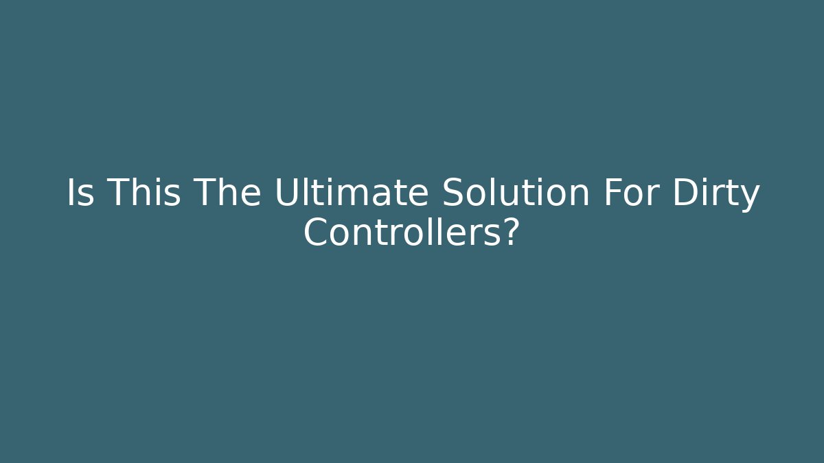 Is This The Ultimate Solution For Dirty Controllers?