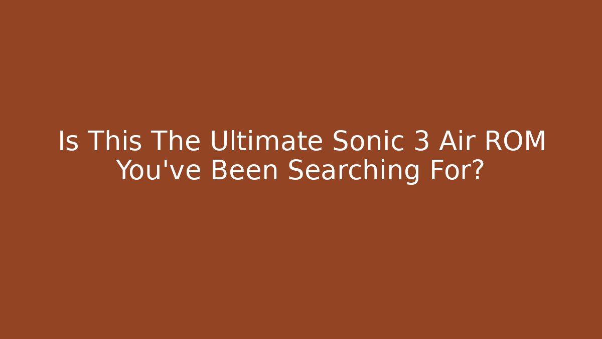 Is This The Ultimate Sonic 3 Air ROM You’ve Been Searching For?