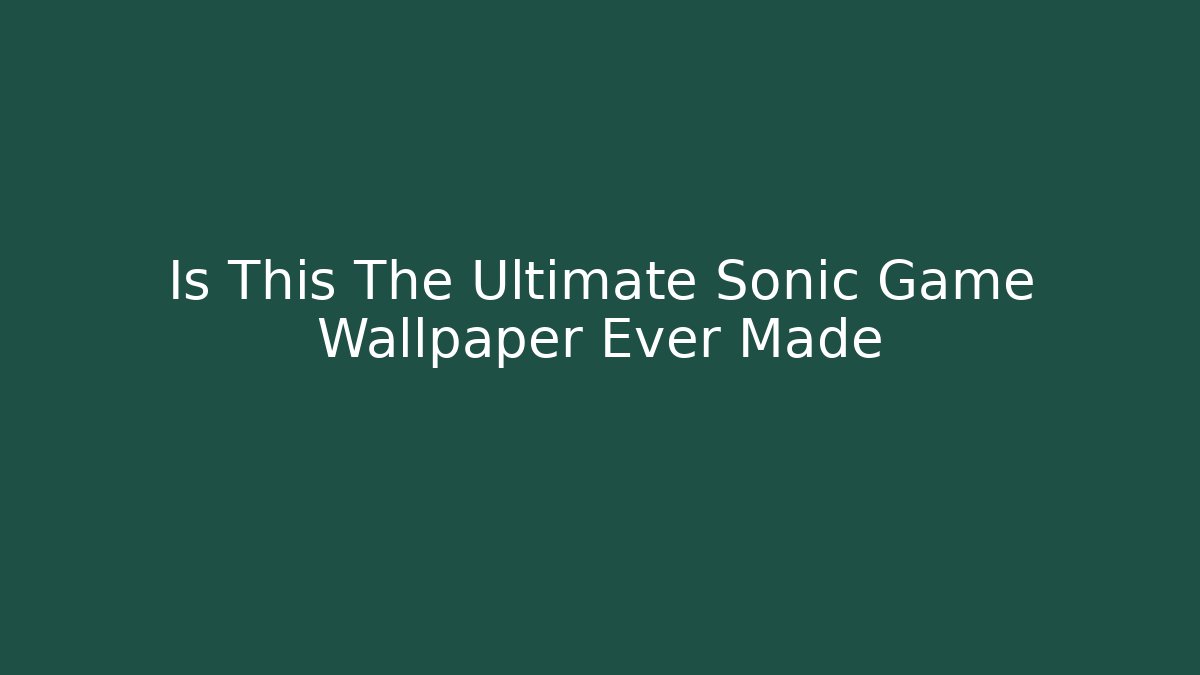 Is This The Ultimate Sonic Game Wallpaper Ever Made
