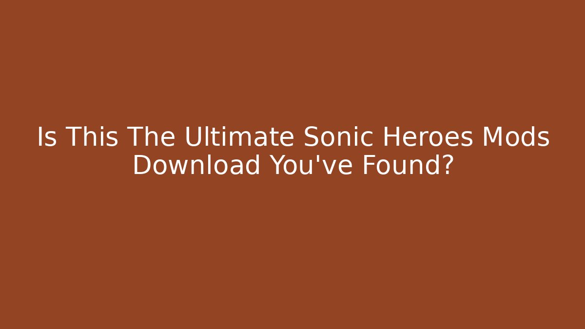 Is This The Ultimate Sonic Heroes Mods Download You've Found?
