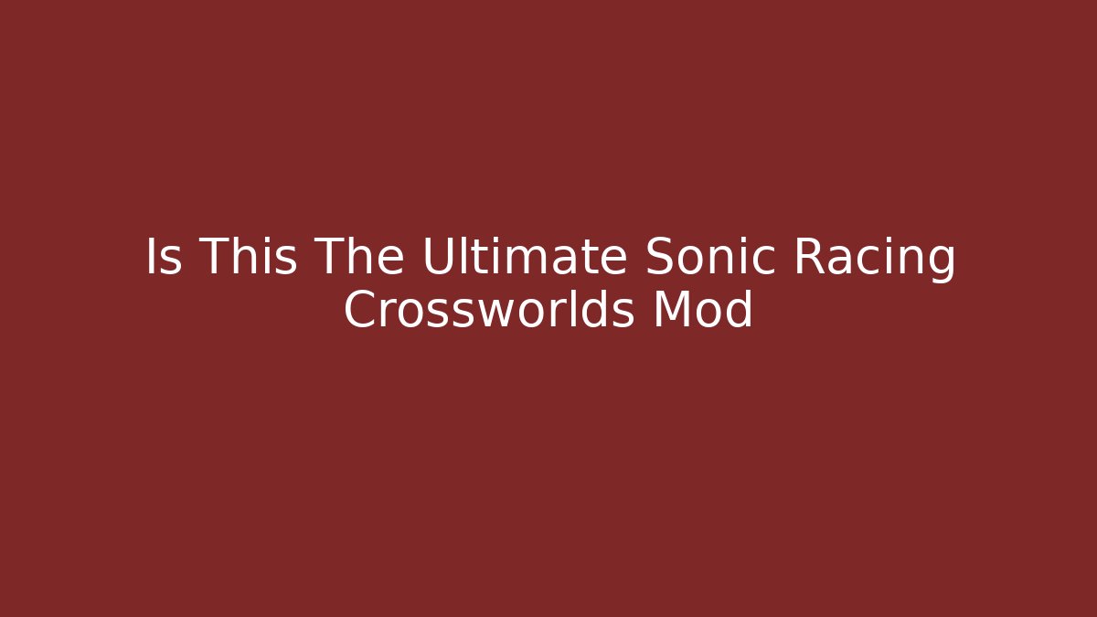 Is This The Ultimate Sonic Racing Crossworlds Mod - Critter Realm
