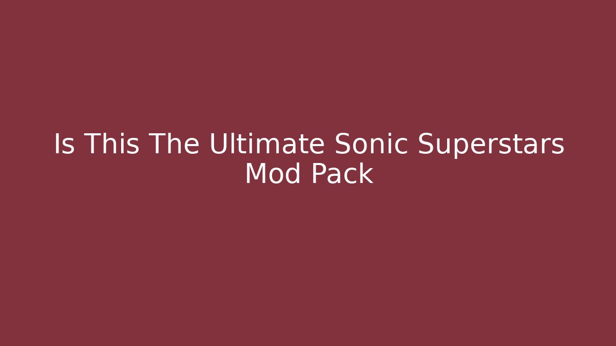Is This The Ultimate Sonic Superstars Mod Pack