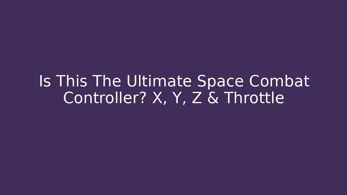 Is This The Ultimate Space Combat Controller? X, Y, Z & Throttle
