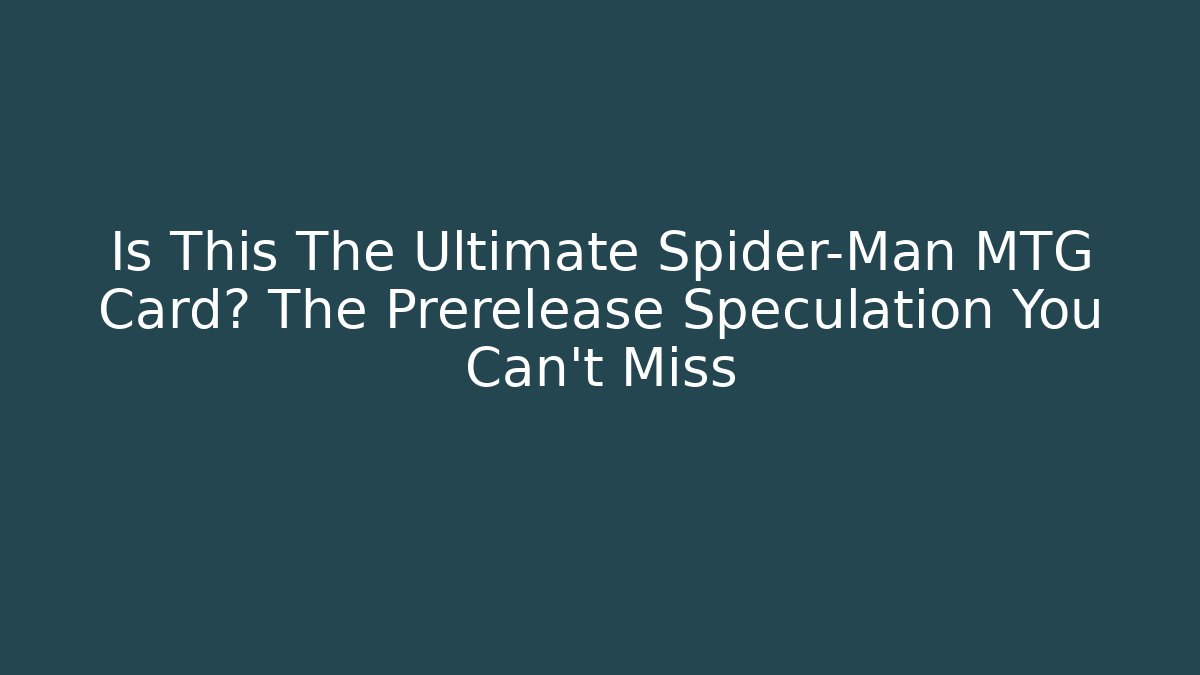 Is This The Ultimate Spider-Man MTG Card? The Prerelease Speculation You Can't Miss - Critter Realm