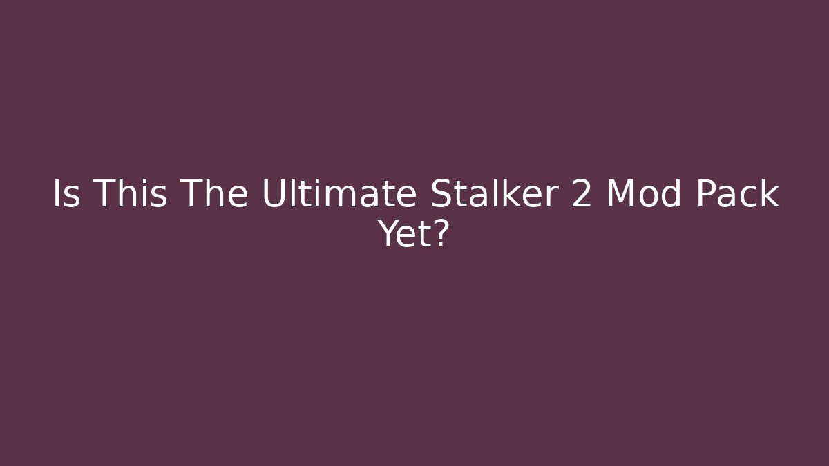 Is This The Ultimate Stalker 2 Mod Pack Yet?