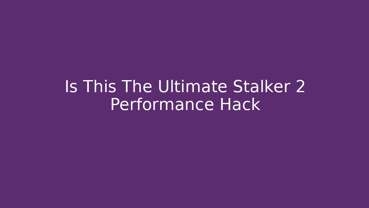 Is This The Ultimate Stalker 2 Performance Hack