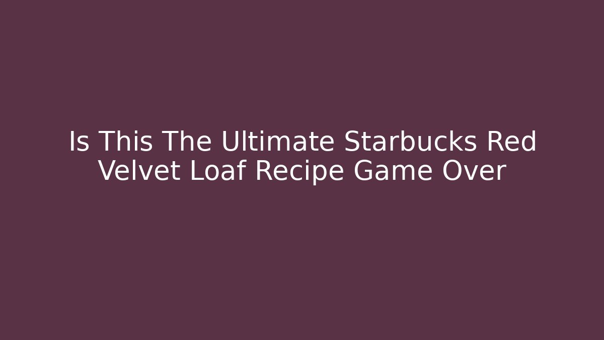 Is This The Ultimate Starbucks Red Velvet Loaf Recipe Game Over