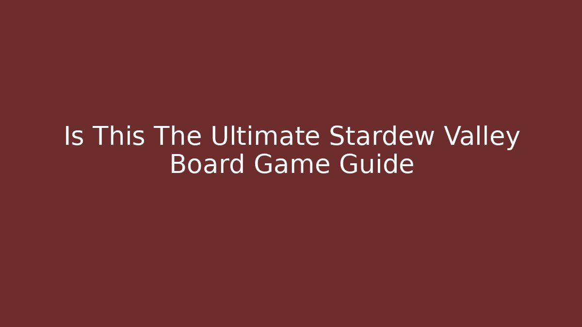 Is This The Ultimate Stardew Valley Board Game Guide