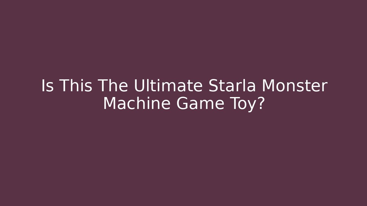 Is This The Ultimate Starla Monster Machine Game Toy?