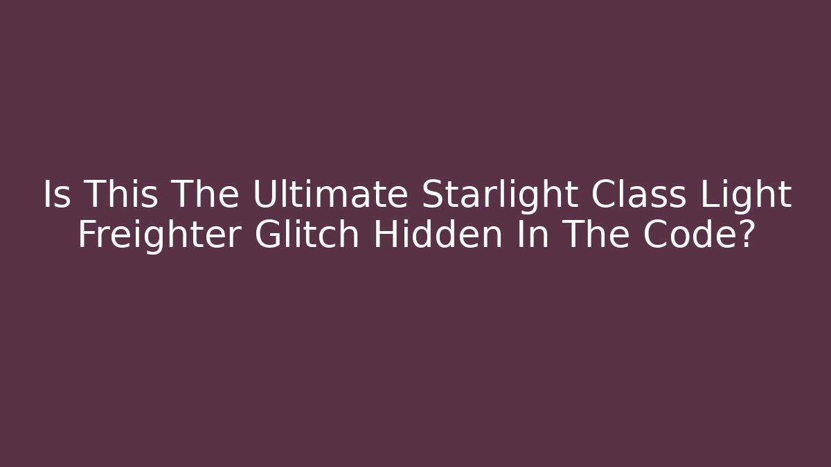 Is This The Ultimate Starlight Class Light Freighter Glitch Hidden In The Code?