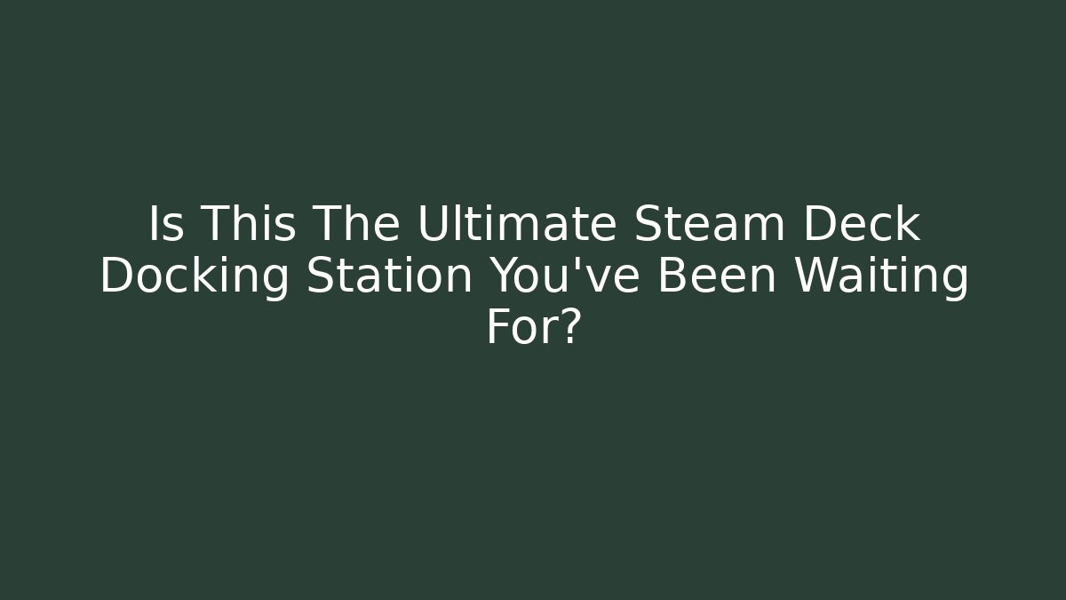 Is This The Ultimate Steam Deck Docking Station You've Been Waiting For?