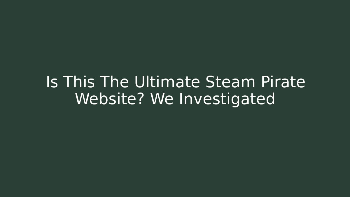 Is This The Ultimate Steam Pirate Website? We Investigated