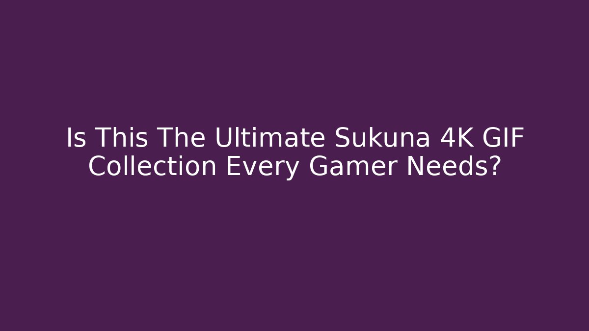 Is This The Ultimate Sukuna 4K GIF Collection Every Gamer Needs?