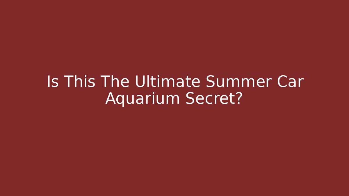 Is This The Ultimate Summer Car Aquarium Secret?