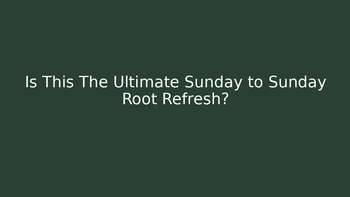 Is This The Ultimate Sunday to Sunday Root Refresh?