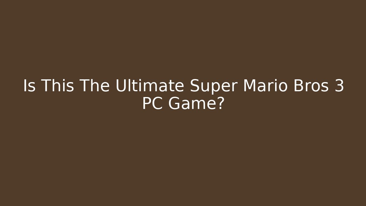 Is This The Ultimate Super Mario Bros 3 PC Game?