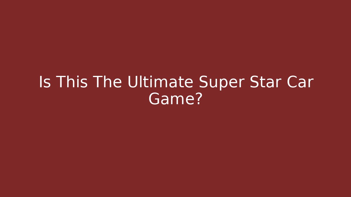 Is This The Ultimate Super Star Car Game?