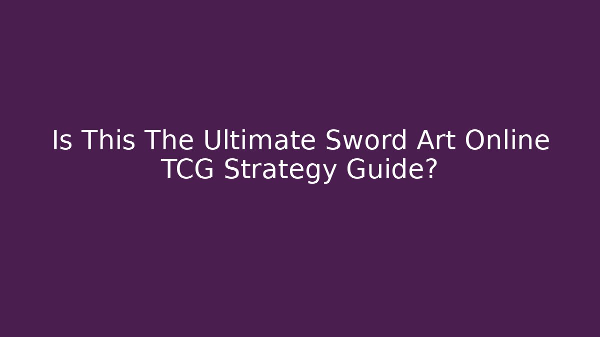 Is This The Ultimate Sword Art Online TCG Strategy Guide?