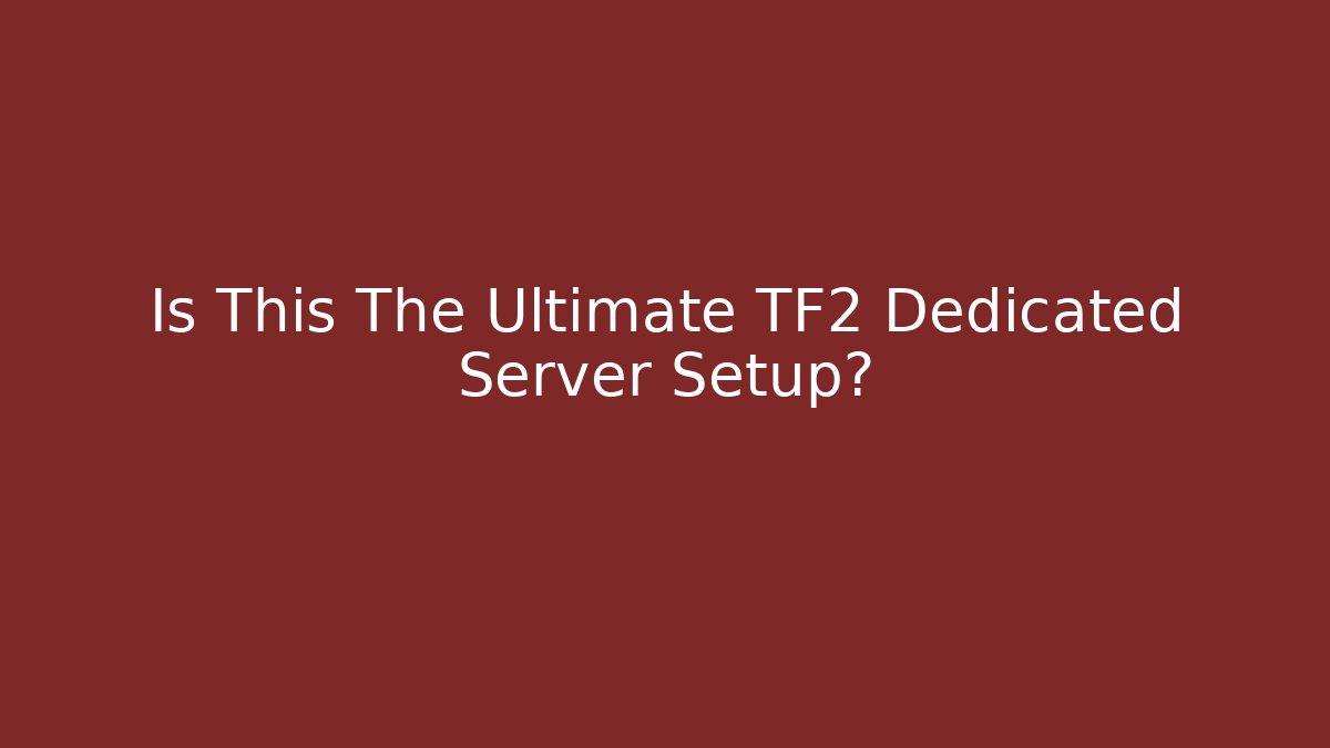 Is This The Ultimate TF2 Dedicated Server Setup?