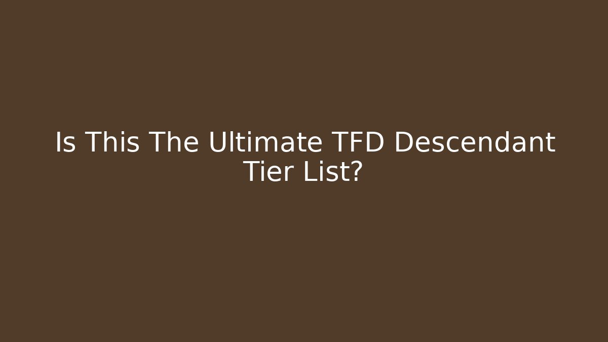 Is This The Ultimate TFD Descendant Tier List?