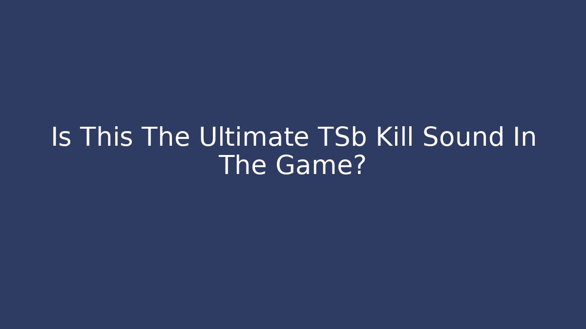 Is This The Ultimate TSb Kill Sound In The Game?