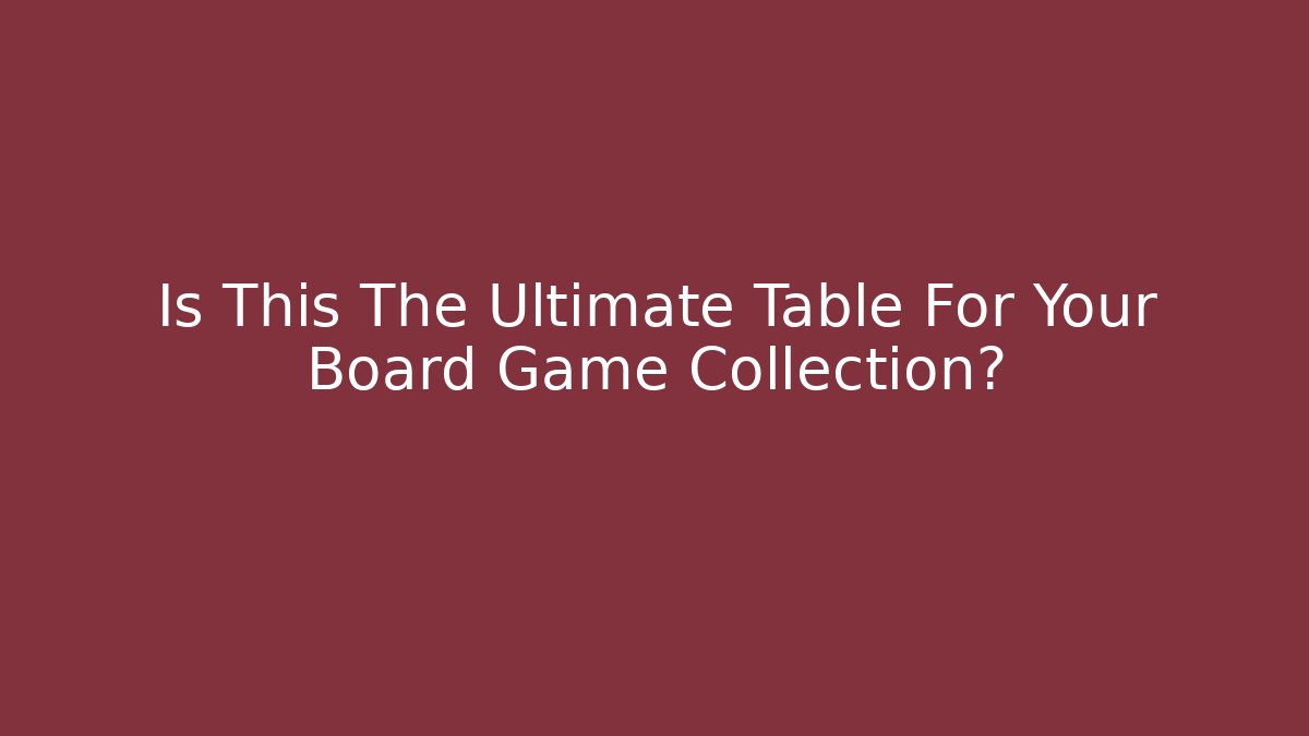 Is This The Ultimate Table For Your Board Game Collection?