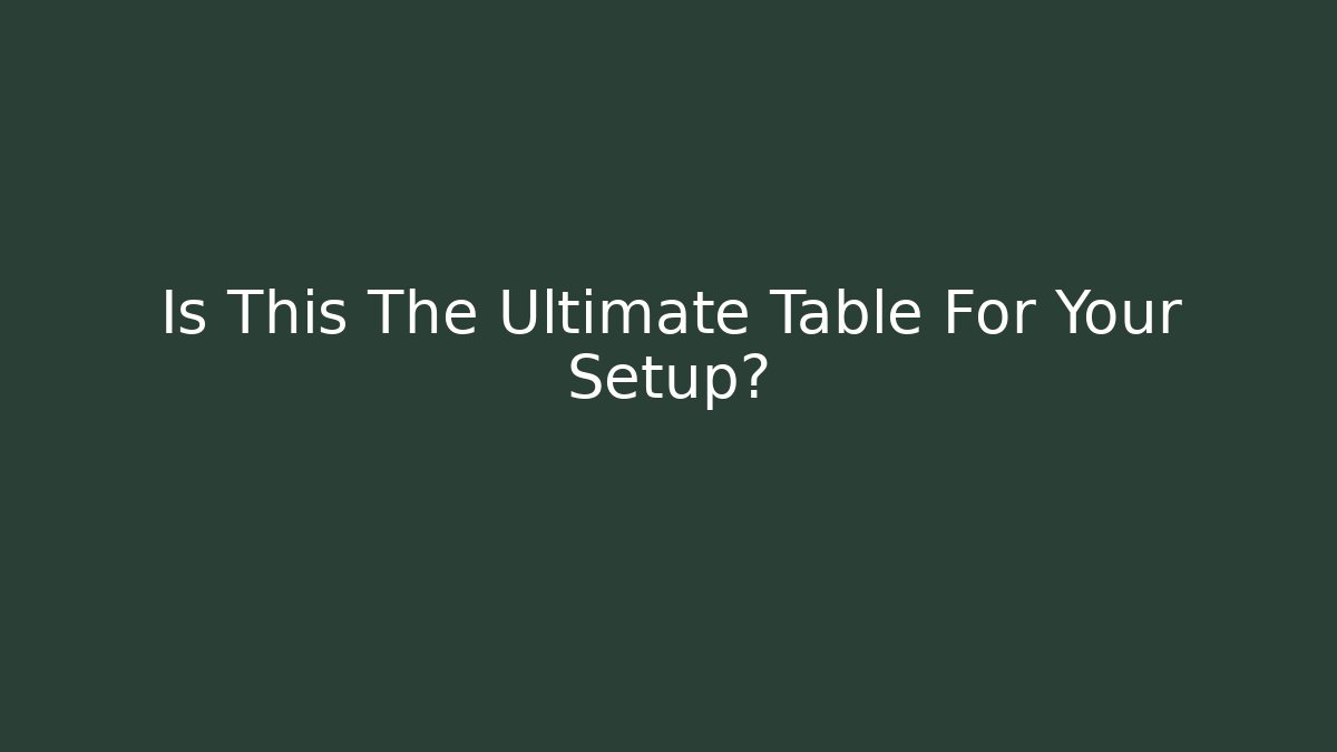 Is This The Ultimate Table For Your Setup?