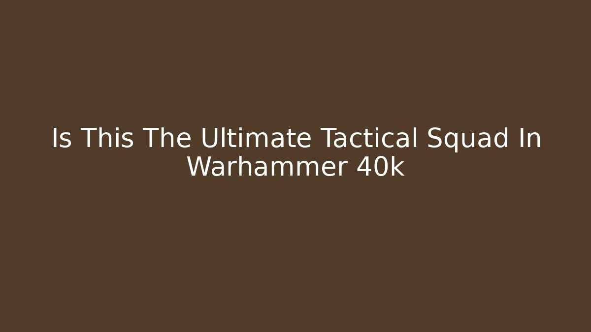 Is This The Ultimate Tactical Squad In Warhammer 40k