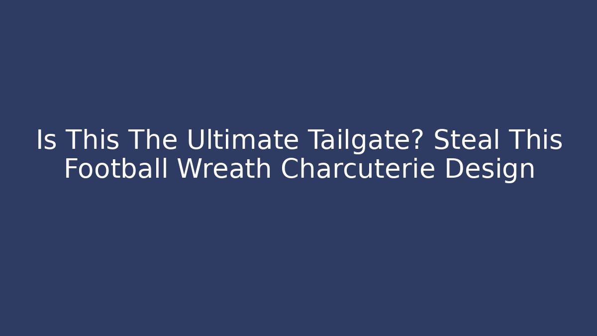 Is This The Ultimate Tailgate? Steal This Football Wreath Charcuterie Design