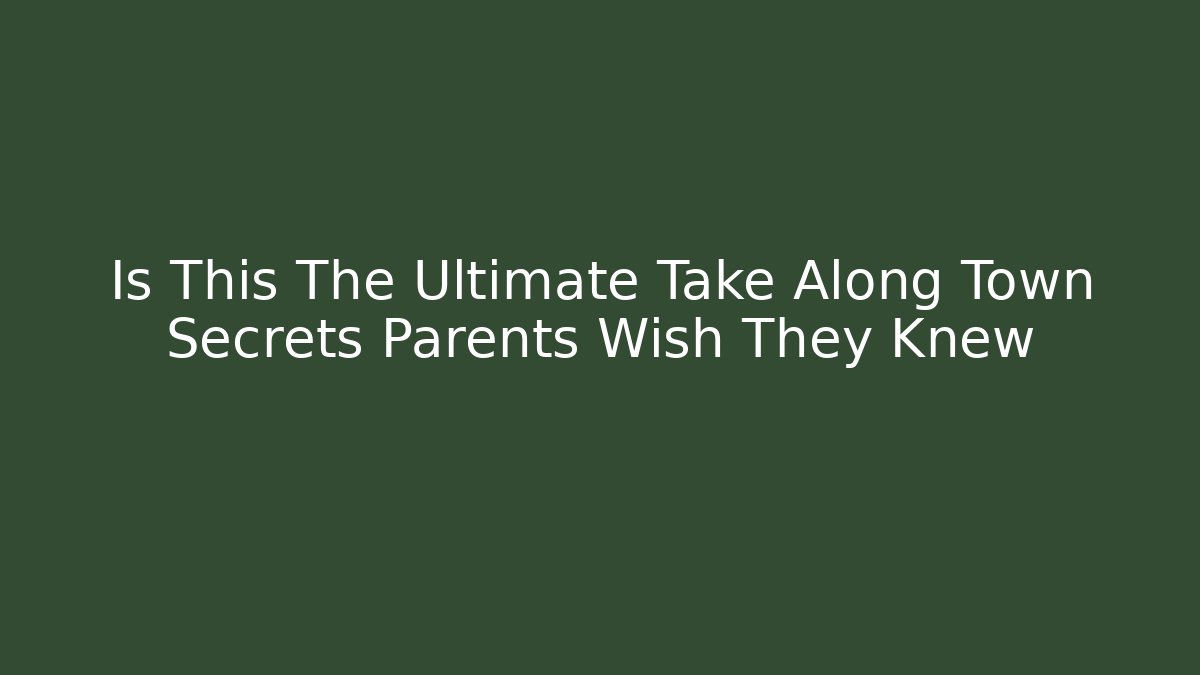Is This The Ultimate Take Along Town Secrets Parents Wish They Knew