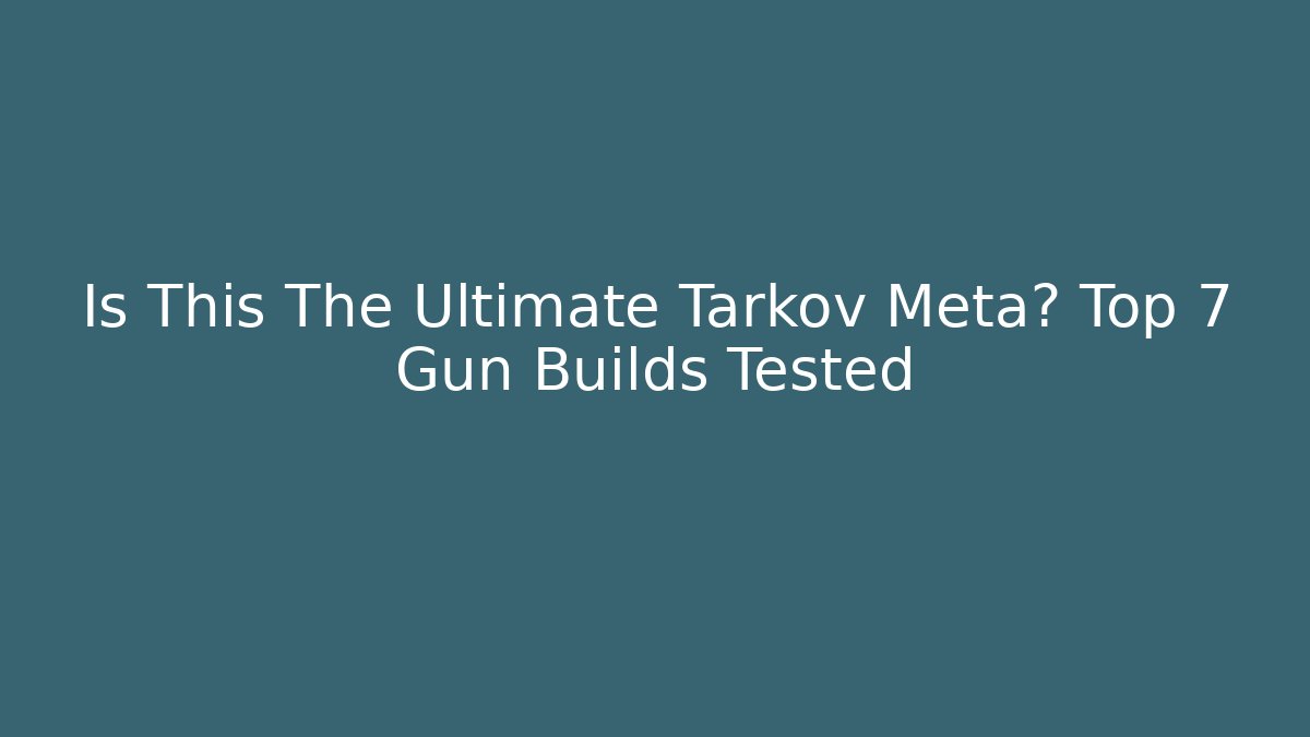 Is This The Ultimate Tarkov Meta? Top 7 Gun Builds Tested