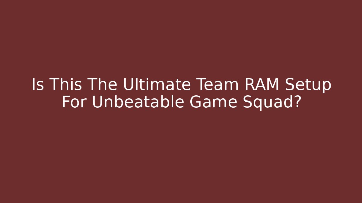 Is This The Ultimate Team RAM Setup For Unbeatable Game Squad? - Critter Realm