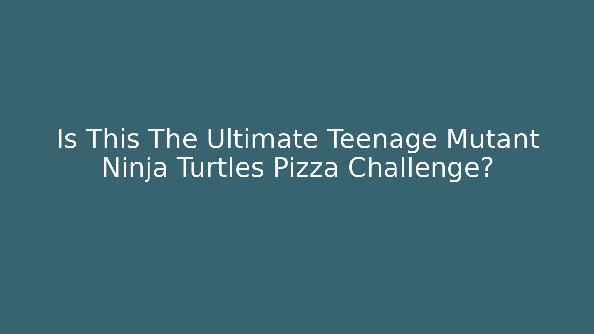 Is This The Ultimate Teenage Mutant Ninja Turtles Pizza Challenge?