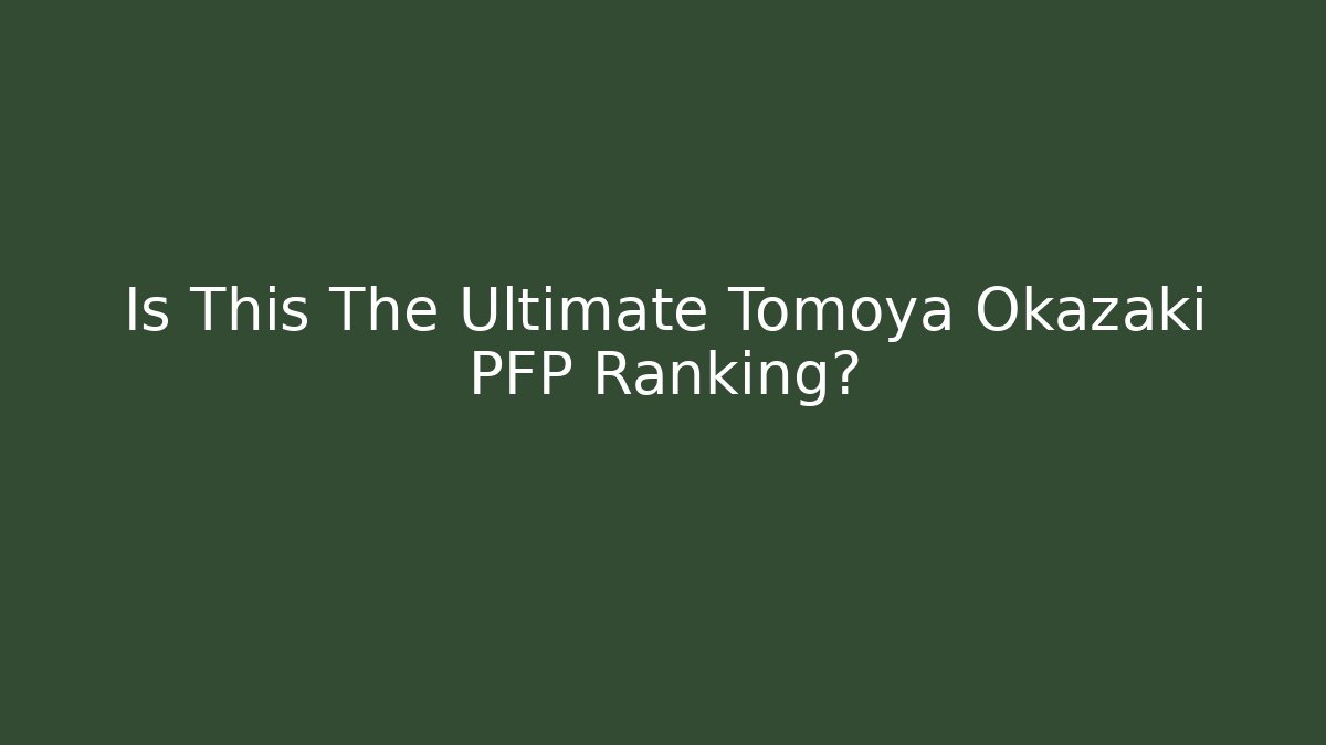 Is This The Ultimate Tomoya Okazaki PFP Ranking? - Critter Realm