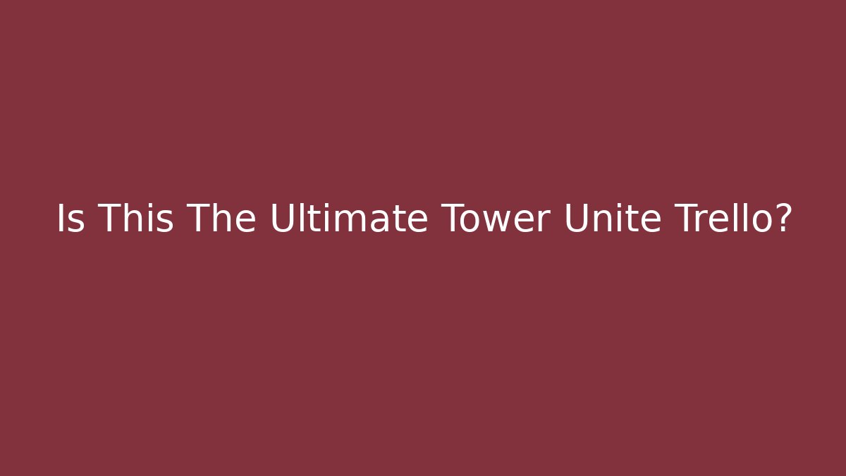 Is This The Ultimate Tower Unite Trello?
