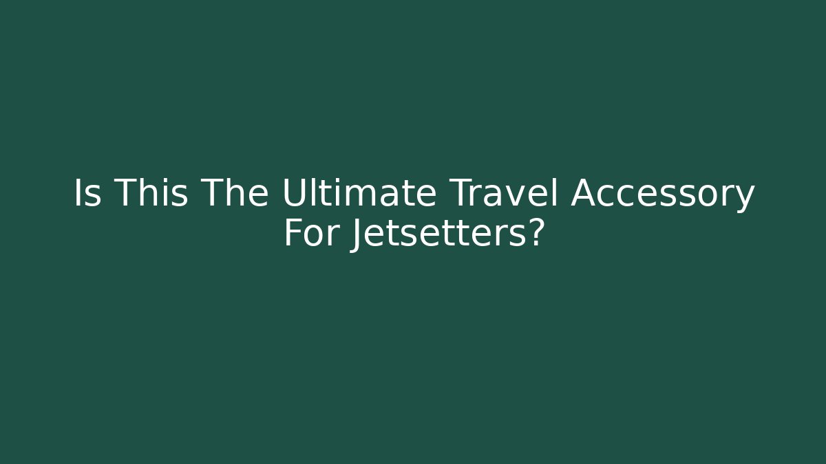 Is This The Ultimate Travel Accessory For Jetsetters?