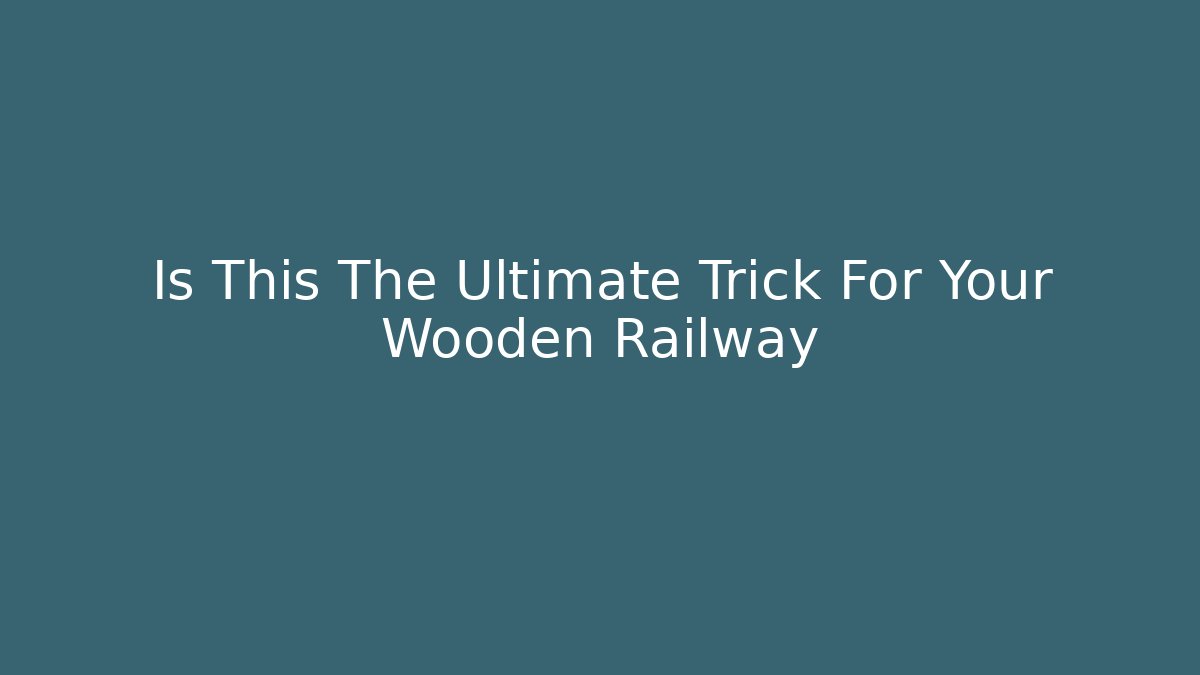 Is This The Ultimate Trick For Your Wooden Railway