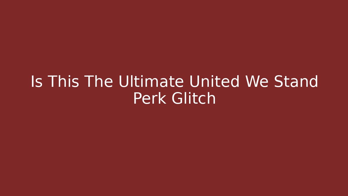 Is This The Ultimate United We Stand Perk Glitch