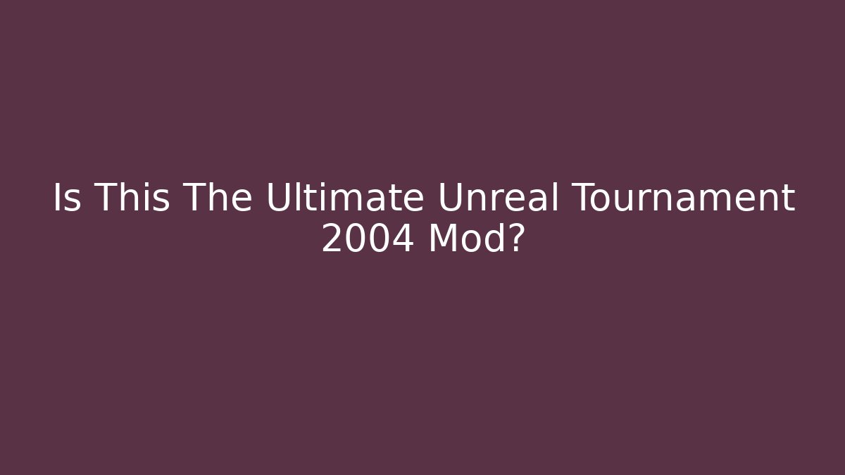 Is This The Ultimate Unreal Tournament 2004 Mod?