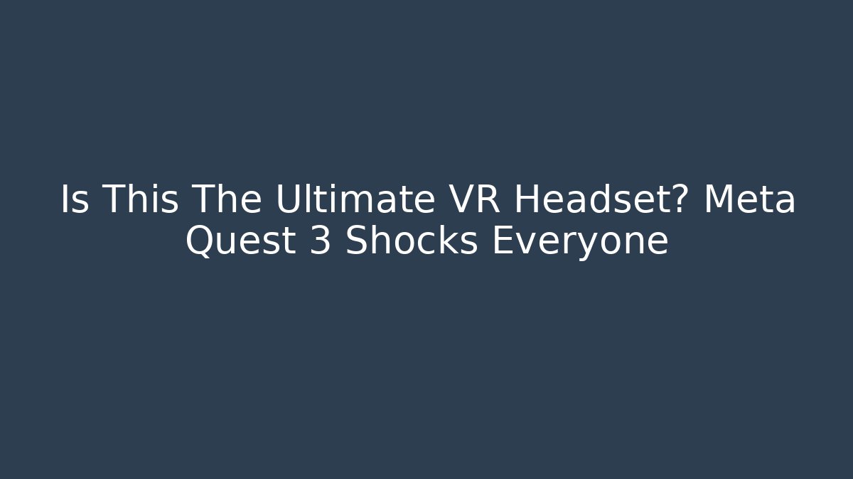Is This The Ultimate VR Headset? Meta Quest 3 Shocks Everyone