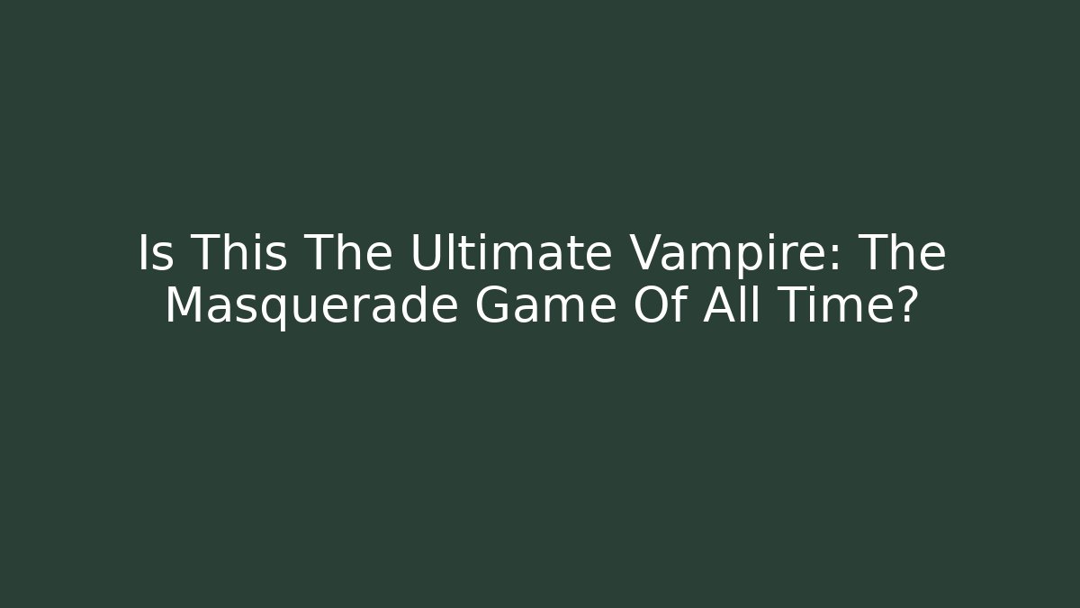 Is This The Ultimate Vampire: The Masquerade Game Of All Time?