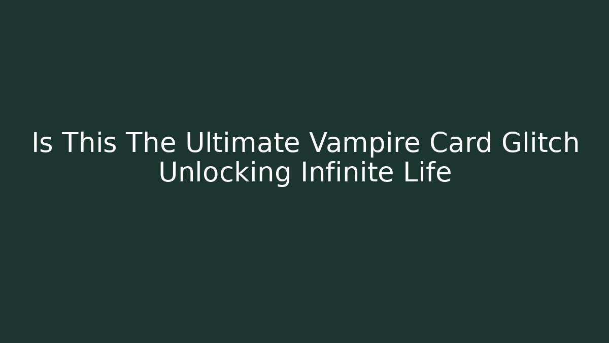 Is This The Ultimate Vampire Card Glitch Unlocking Infinite Life