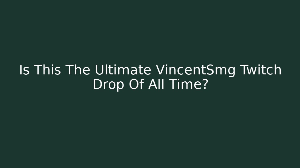 Is This The Ultimate VincentSmg Twitch Drop Of All Time?