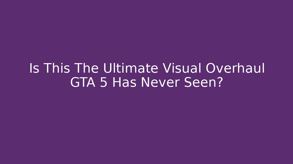 Is This The Ultimate Visual Overhaul GTA 5 Has Never Seen?