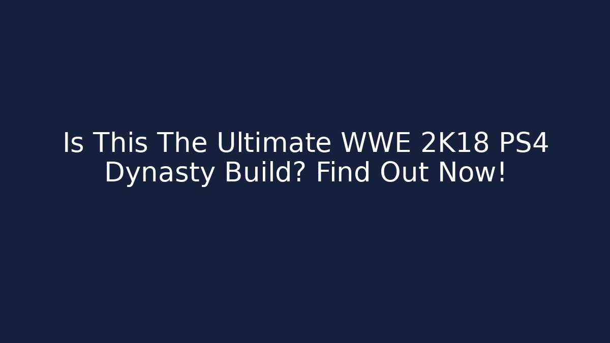 Is This The Ultimate WWE 2K18 PS4 Dynasty Build? Find Out Now! - Critter Realm