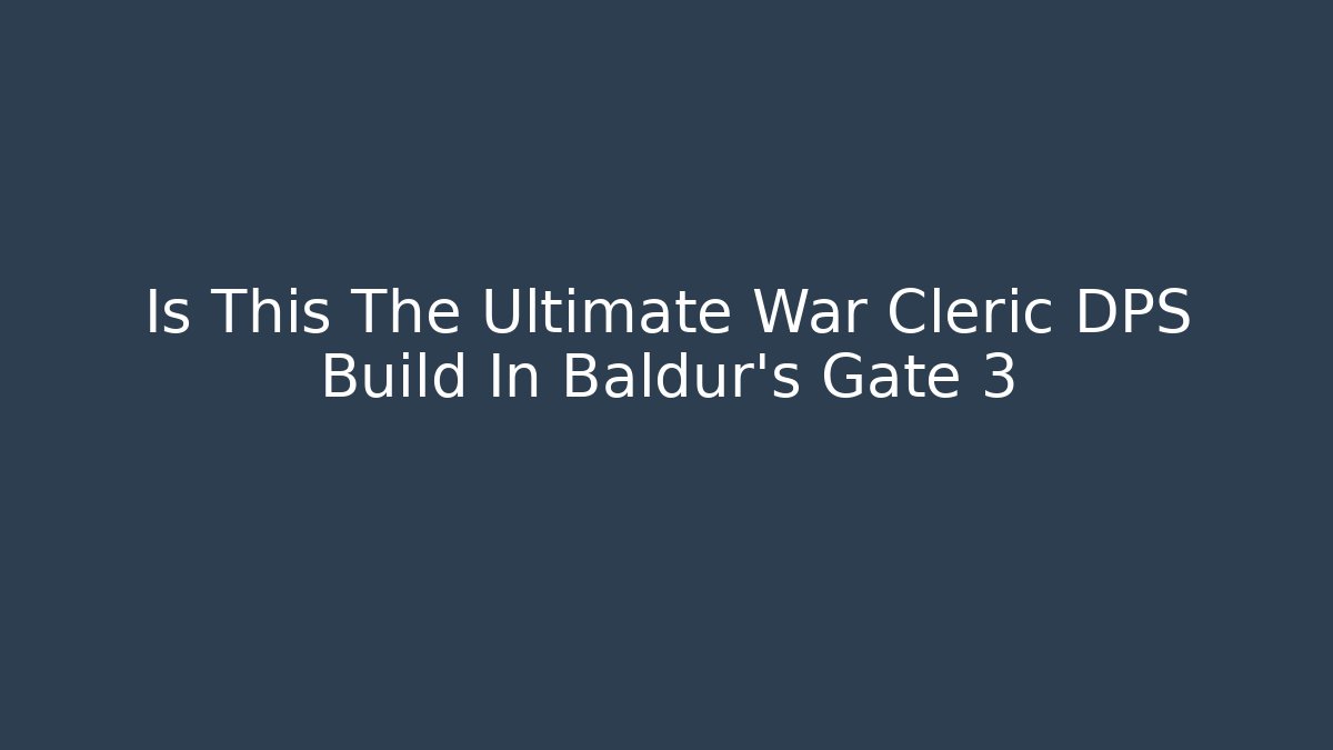 Is This The Ultimate War Cleric DPS Build In Baldur's Gate 3