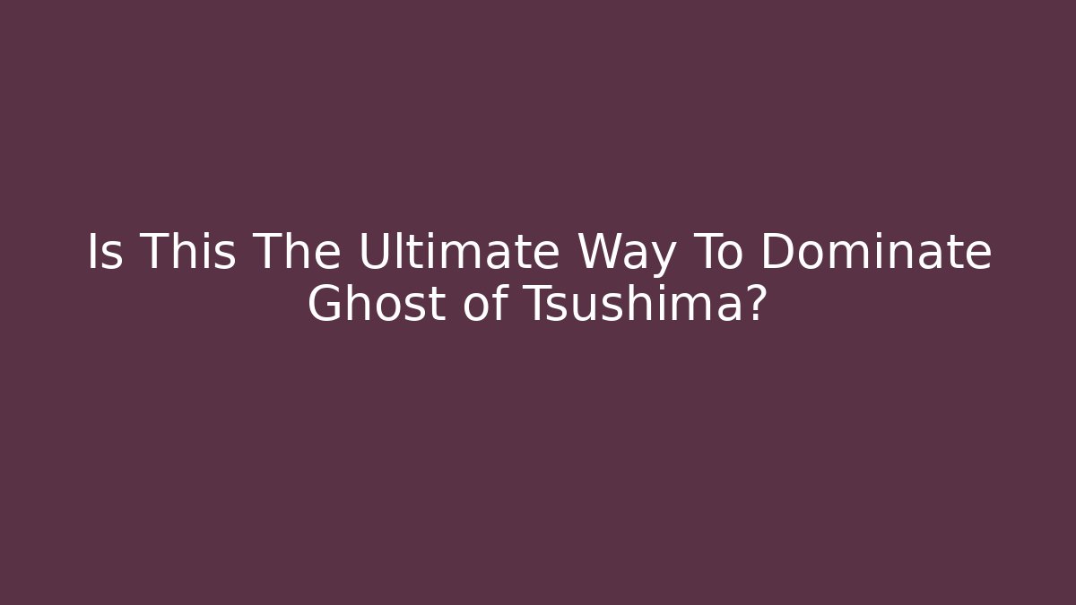 Is This The Ultimate Way To Dominate Ghost of Tsushima?