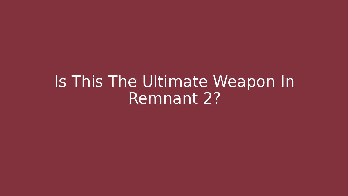 Is This The Ultimate Weapon In Remnant 2?