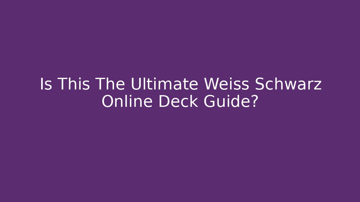 Is This The Ultimate Weiss Schwarz Online Deck Guide?